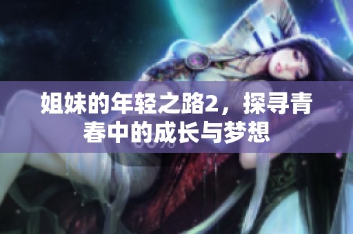 姐妹的年轻之路2，探寻青春中的成长与梦想
