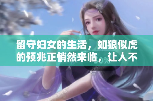 留守妇女的生活，如狼似虎的预兆正悄然来临，让人不得不关注