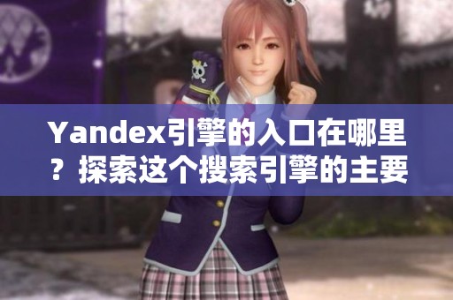 Yandex引擎的入口在哪里？探索这个搜索引擎的主要访问方式。