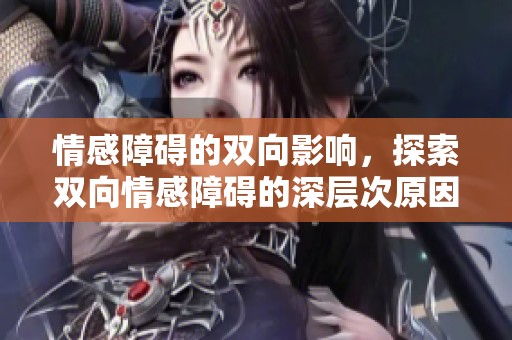 情感障碍的双向影响，探索双向情感障碍的深层次原因与应对策略