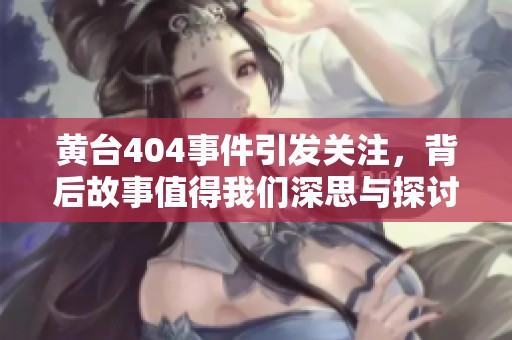 黄台404事件引发关注，背后故事值得我们深思与探讨