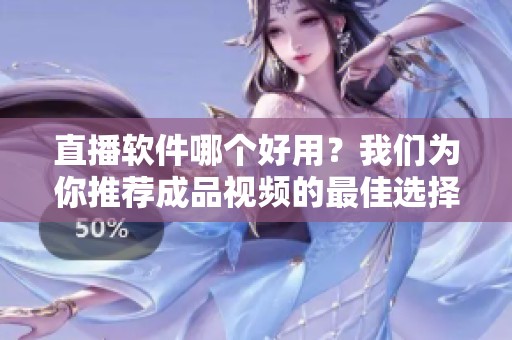 直播软件哪个好用？我们为你推荐成品视频的最佳选择。