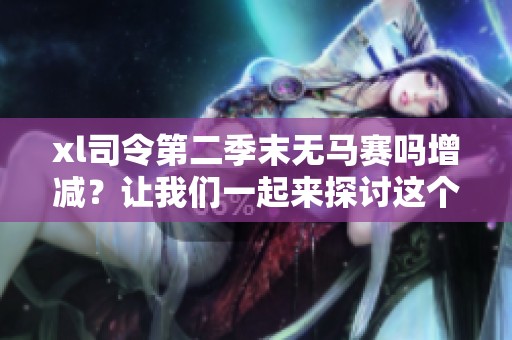 xl司令第二季末无马赛吗增减？让我们一起来探讨这个问题吧！