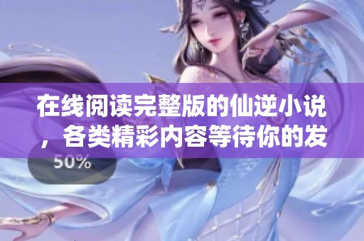 在线阅读完整版的仙逆小说，各类精彩内容等待你的发现