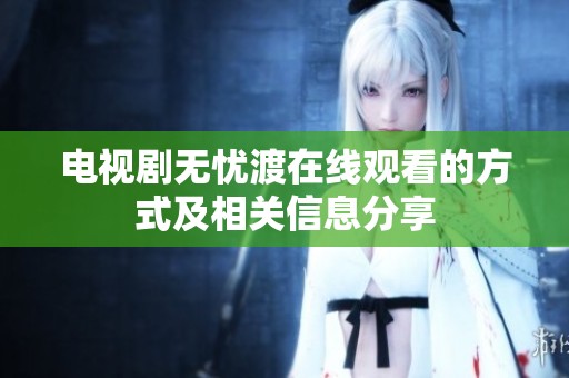 电视剧无忧渡在线观看的方式及相关信息分享