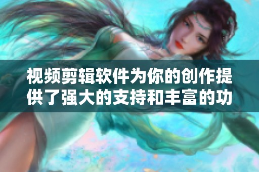 视频剪辑软件为你的创作提供了强大的支持和丰富的功能，让你轻松制作精彩视频
