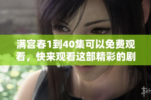 满宫春1到40集可以免费观看，快来观看这部精彩的剧集吧！