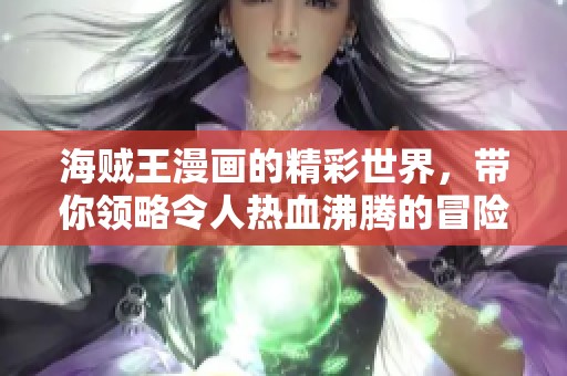 海贼王漫画的精彩世界，带你领略令人热血沸腾的冒险故事！