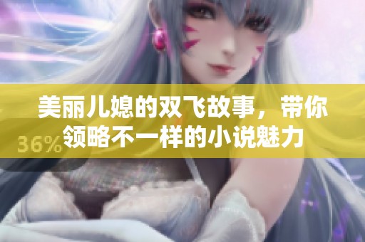 美丽儿媳的双飞故事，带你领略不一样的小说魅力
