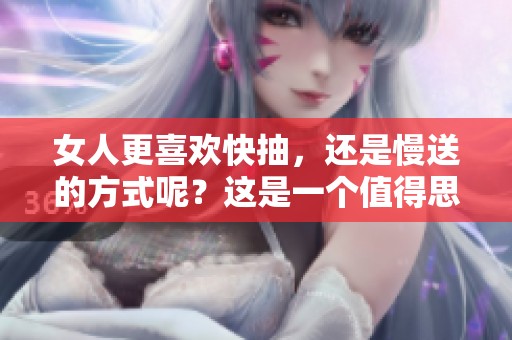 女人更喜欢快抽，还是慢送的方式呢？这是一个值得思考的问题。