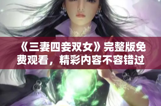 《三妻四妾双女》完整版免费观看，精彩内容不容错过尽在此处！