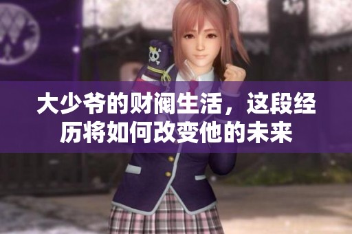 大少爷的财阀生活，这段经历将如何改变他的未来