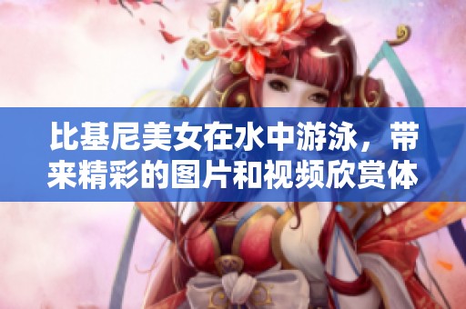 比基尼美女在水中游泳，带来精彩的图片和视频欣赏体验