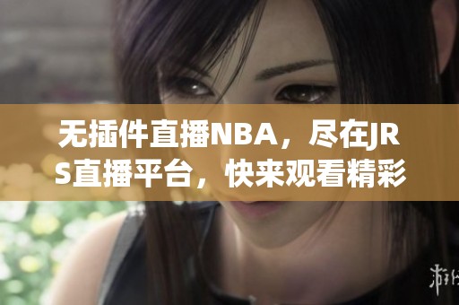 无插件直播NBA，尽在JRS直播平台，快来观看精彩赛事！