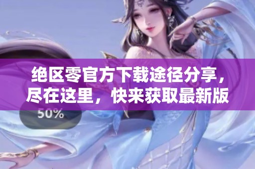 绝区零官方下载途径分享，尽在这里，快来获取最新版本吧