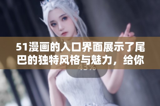51漫画的入口界面展示了尾巴的独特风格与魅力，给你新体验