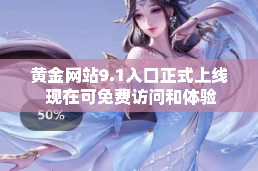 黄金网站9.1入口正式上线 现在可免费访问和体验