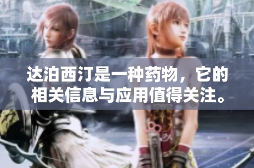 达泊西汀是一种药物，它的相关信息与应用值得关注。