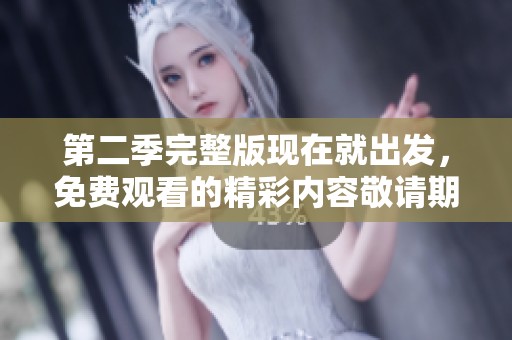 第二季完整版现在就出发，免费观看的精彩内容敬请期待探索！