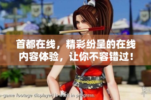 首都在线，精彩纷呈的在线内容体验，让你不容错过！