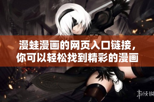 漫蛙漫画的网页入口链接，你可以轻松找到精彩的漫画作品