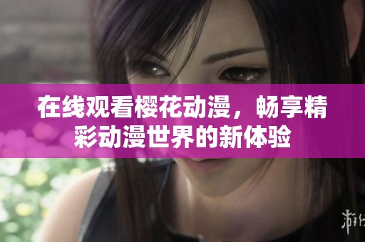 在线观看樱花动漫，畅享精彩动漫世界的新体验