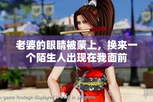老婆的眼睛被蒙上，换来一个陌生人出现在我面前