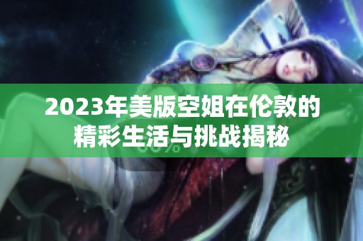 2023年美版空姐在伦敦的精彩生活与挑战揭秘