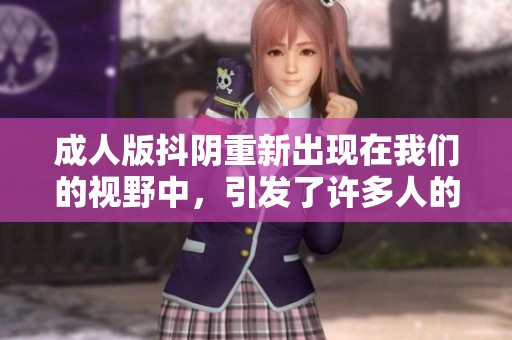 **版抖阴重新出现在我们的视野中，引发了许多人的关注与讨论