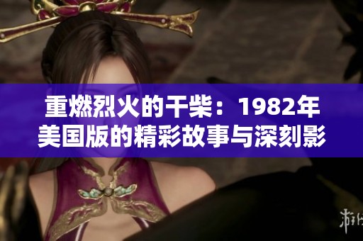 重燃烈火的干柴：1982年美国版的精彩故事与深刻影响