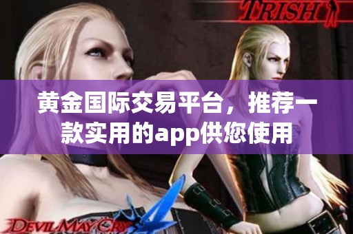 黄金国际交易平台，推荐一款实用的app供您使用