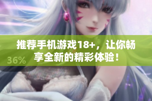 推荐手机游戏18+，让你畅享全新的精彩体验！