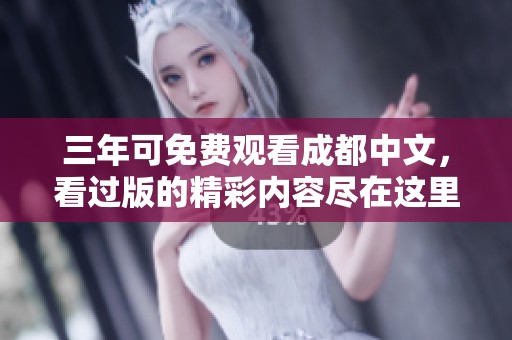 三年可免费观看成都中文，看过版的精彩内容尽在这里