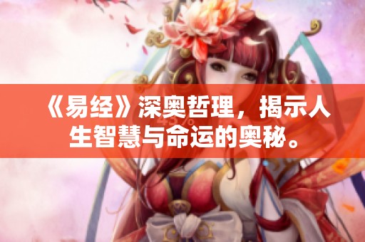 《易经》深奥哲理，揭示人生智慧与命运的奥秘。