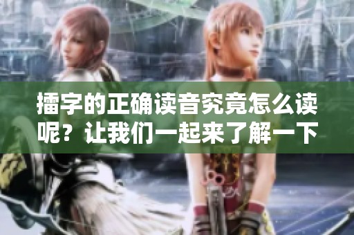 擂字的正确读音究竟怎么读呢？让我们一起来了解一下吧