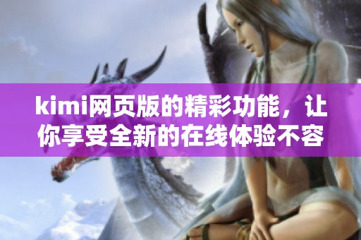 kimi网页版的精彩功能，让你享受全新的在线体验不容错过
