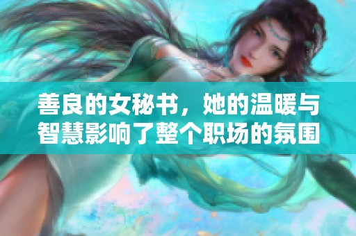 善良的女秘书，她的温暖与智慧影响了整个职场的氛围