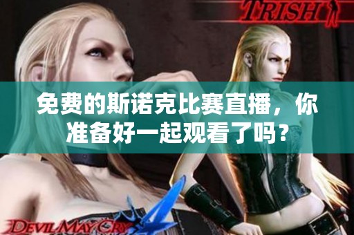 免费的斯诺克比赛直播，你准备好一起观看了吗？