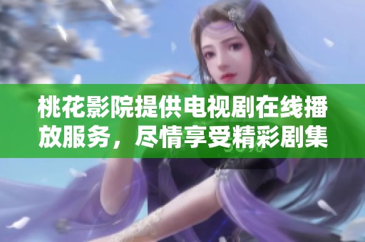 桃花影院提供电视剧在线播放服务，尽情享受精彩剧集的乐趣。