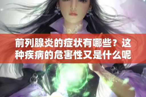 前列腺炎的症状有哪些？这种疾病的危害性又是什么呢？