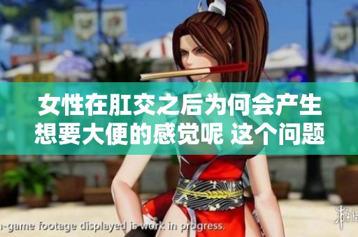 女性在肛交之后为何会产生想要大便的感觉呢 这个问题的原因是什么呢