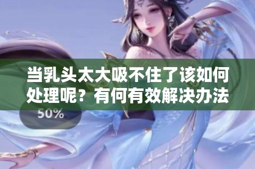 当乳头太大吸不住了该如何处理呢？有何有效解决办法？