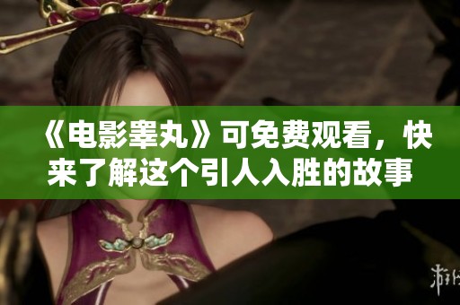 《电影睾丸》可免费观看，快来了解这个引人入胜的故事吧！
