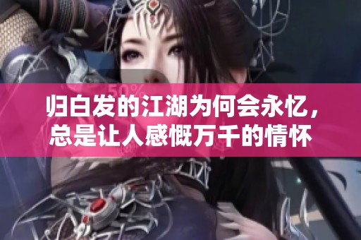 归白发的江湖为何会永忆，总是让人感慨万千的情怀