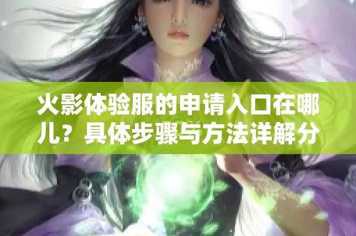 火影体验服的申请入口在哪儿？具体步骤与方法详解分享！