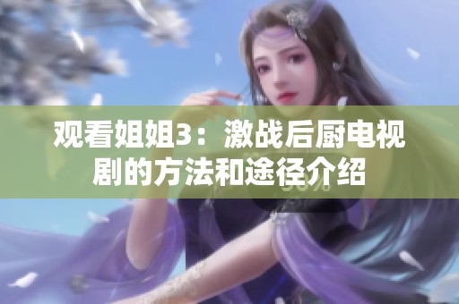观看姐姐3：激战后厨电视剧的方法和途径介绍