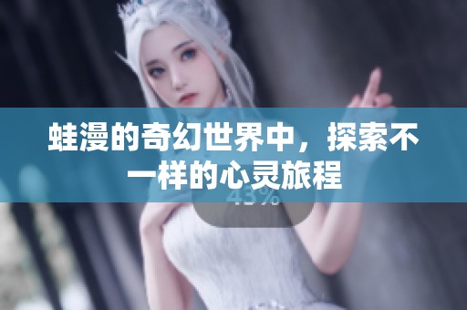 蛙漫的奇幻世界中，探索不一样的心灵旅程