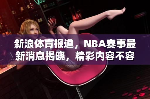 新浪**报道，NBA赛事最新消息揭晓，精彩内容不容错过
