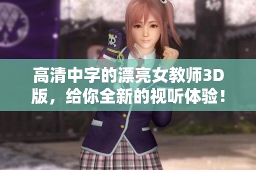 高清中字的漂亮女教师3D版，给你全新的视听体验！