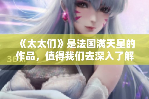 《太太们》是法国满天星的作品，值得我们去深入了解与探索